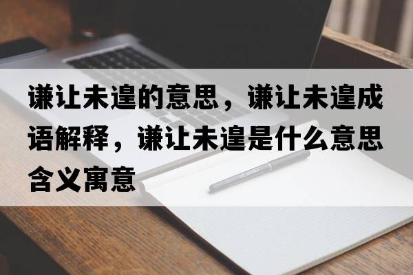 謙讓未遑的意思，謙讓未遑成語(yǔ)解釋?zhuān)t讓未遑是什么意思含義寓意