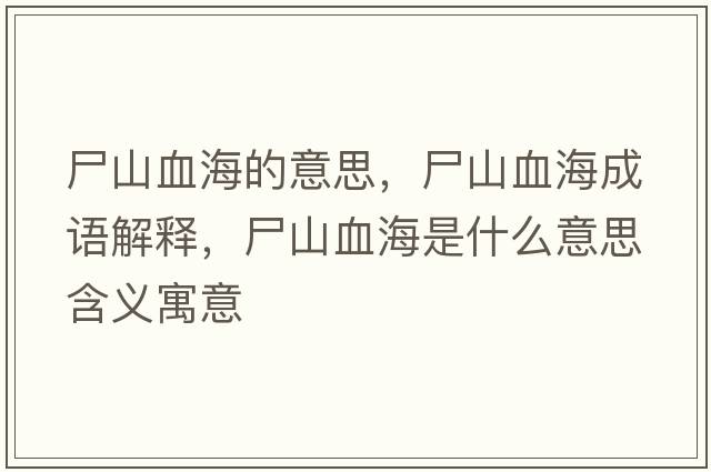 尸山血海的意思，尸山血海成語(yǔ)解釋?zhuān)窖Ｊ鞘裁匆馑己x寓意