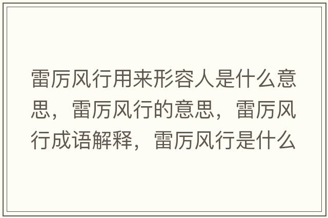 雷厲風(fēng)行用來(lái)形容人是什么意思，雷厲風(fēng)行的意思，雷厲風(fēng)行成語(yǔ)解釋?zhuān)讌栵L(fēng)行是什么意思含義寓意