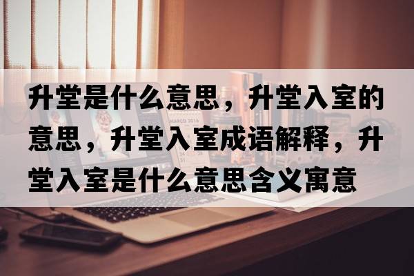 升堂是什么意思，升堂入室的意思，升堂入室成語(yǔ)解釋?zhuān)萌胧沂鞘裁匆馑己x寓意