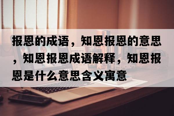 報恩的成語(yǔ)，知恩報恩的意思，知恩報恩成語(yǔ)解釋?zhuān)鲌蠖魇鞘裁匆馑己x寓意