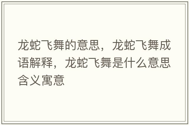 龍蛇飛舞的意思，龍蛇飛舞成語(yǔ)解釋?zhuān)埳唢w舞是什么意思含義寓意