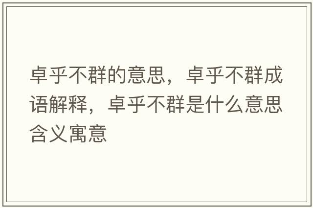 卓乎不群的意思，卓乎不群成語(yǔ)解釋?zhuān)亢醪蝗菏鞘裁匆馑己x寓意
