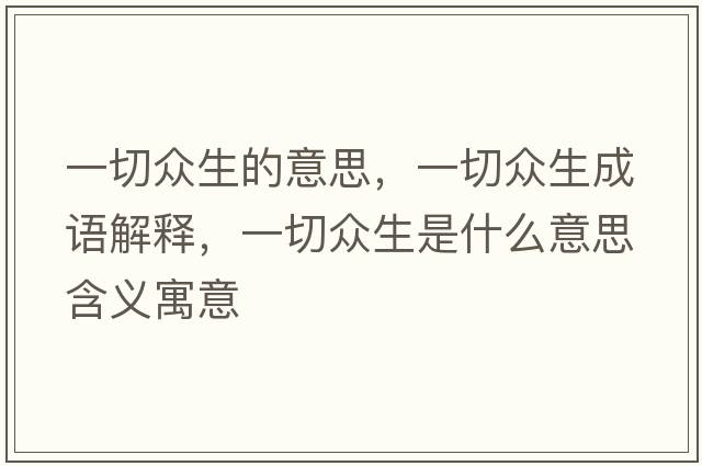 一切眾生的意思，一切眾生成語(yǔ)解釋?zhuān)磺斜娚鞘裁匆馑己x寓意