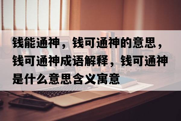 錢(qián)能通神，錢(qián)可通神的意思，錢(qián)可通神成語(yǔ)解釋?zhuān)X(qián)可通神是什么意思含義寓意