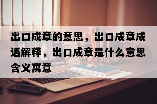 出口成章的意思，出口成章成語(yǔ)解釋?zhuān)隹诔烧率鞘裁匆馑己x寓意