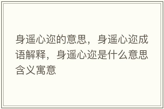 身遙心邇的意思，身遙心邇成語(yǔ)解釋?zhuān)磉b心邇是什么意思含義寓意