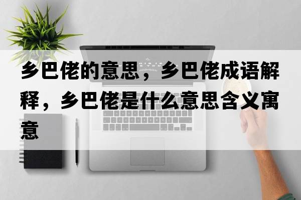 鄉巴佬的意思，鄉巴佬成語(yǔ)解釋?zhuān)l巴佬是什么意思含義寓意