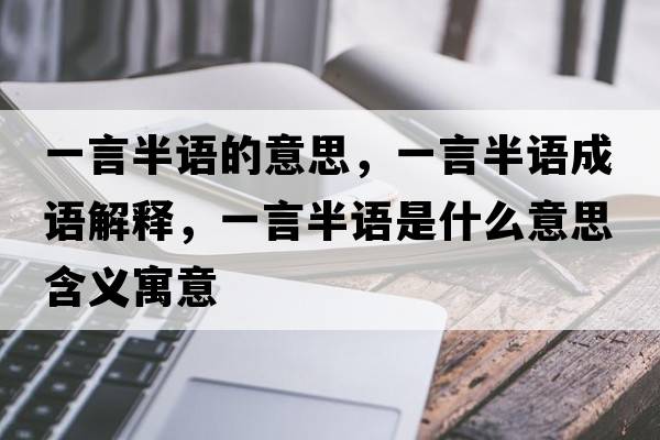 一言半語(yǔ)的意思，一言半語(yǔ)成語(yǔ)解釋?zhuān)谎园胝Z(yǔ)是什么意思含義寓意