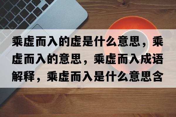乘虛而入的虛是什么意思，乘虛而入的意思，乘虛而入成語(yǔ)解釋?zhuān)颂摱胧鞘裁匆馑己x寓意