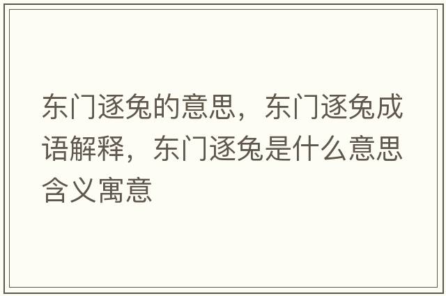 東門(mén)逐兔的意思，東門(mén)逐兔成語(yǔ)解釋?zhuān)瑬|門(mén)逐兔是什么意思含義寓意