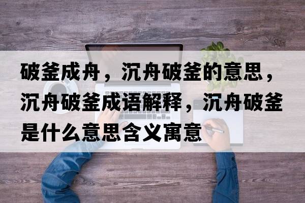 破釜成舟，沉舟破釜的意思，沉舟破釜成語(yǔ)解釋?zhuān)林燮聘鞘裁匆馑己x寓意