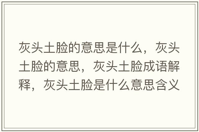 灰頭土臉的意思是什么，灰頭土臉的意思，灰頭土臉成語(yǔ)解釋?zhuān)翌^土臉是什么意思含義寓意