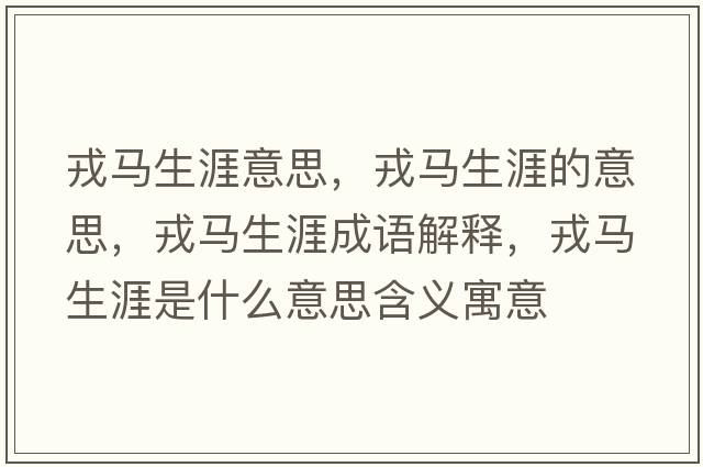 戎馬生涯意思，戎馬生涯的意思，戎馬生涯成語(yǔ)解釋?zhuān)竹R生涯是什么意思含義寓意