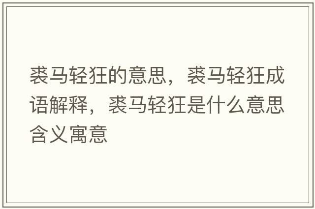 裘馬輕狂的意思，裘馬輕狂成語(yǔ)解釋?zhuān)民R輕狂是什么意思含義寓意