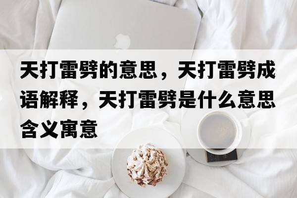 天打雷劈的意思，天打雷劈成語(yǔ)解釋?zhuān)齑蚶着鞘裁匆馑己x寓意