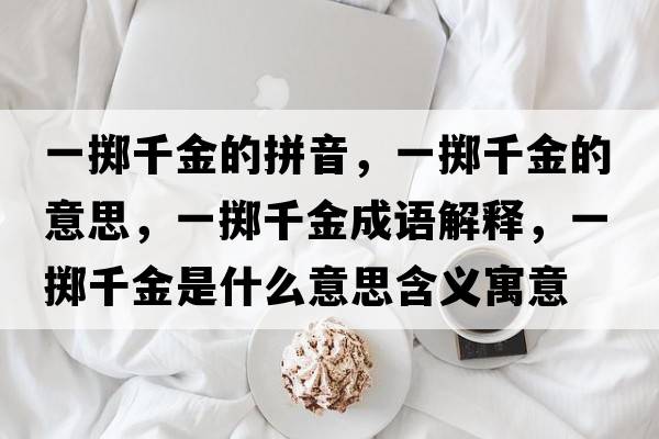 一擲千金的拼音，一擲千金的意思，一擲千金成語(yǔ)解釋?zhuān)粩S千金是什么意思含義寓意