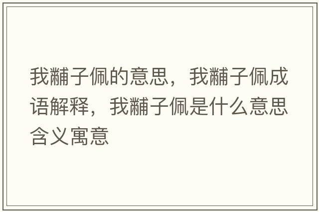 我黼子佩的意思，我黼子佩成語(yǔ)解釋?zhuān)翼胱优迨鞘裁匆馑己x寓意