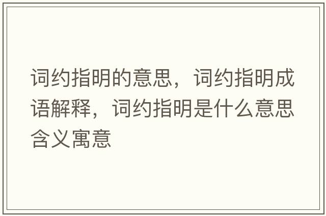 詞約指明的意思，詞約指明成語(yǔ)解釋?zhuān)~約指明是什么意思含義寓意