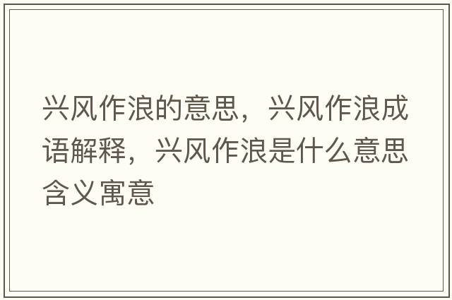 興風(fēng)作浪的意思，興風(fēng)作浪成語(yǔ)解釋?zhuān)d風(fēng)作浪是什么意思含義寓意