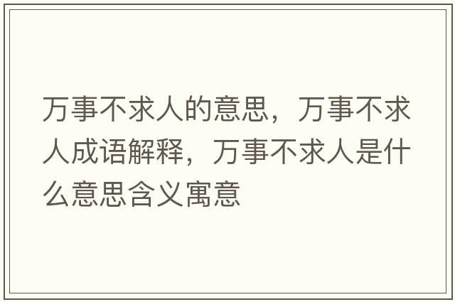 萬(wàn)事不求人的意思，萬(wàn)事不求人成語(yǔ)解釋?zhuān)f(wàn)事不求人是什么意思含義寓意