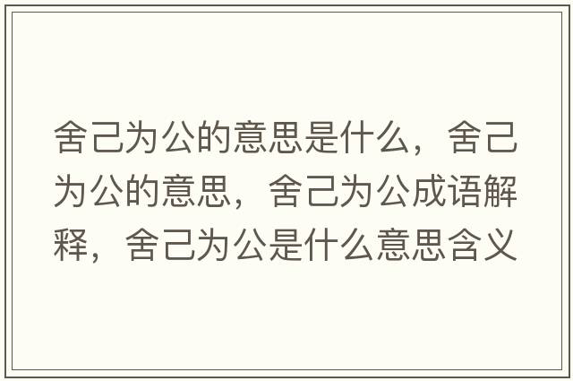 舍己為公的意思是什么，舍己為公的意思，舍己為公成語(yǔ)解釋?zhuān)峒簽楣鞘裁匆馑己x寓意