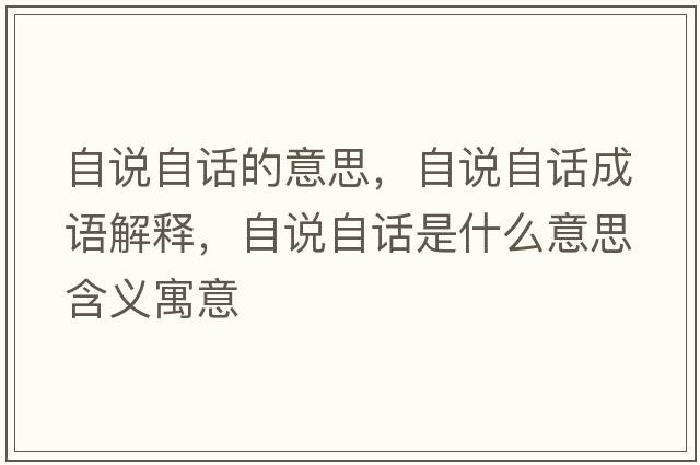 自說(shuō)自話(huà)的意思，自說(shuō)自話(huà)成語(yǔ)解釋?zhuān)哉f(shuō)自話(huà)是什么意思含義寓意