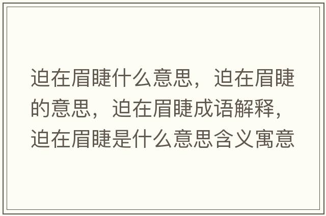 迫在眉睫什么意思，迫在眉睫的意思，迫在眉睫成語(yǔ)解釋?zhuān)仍诿冀奘鞘裁匆馑己x寓意