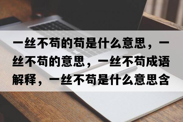 一絲不茍的茍是什么意思，一絲不茍的意思，一絲不茍成語(yǔ)解釋?zhuān)唤z不茍是什么意思含義寓意