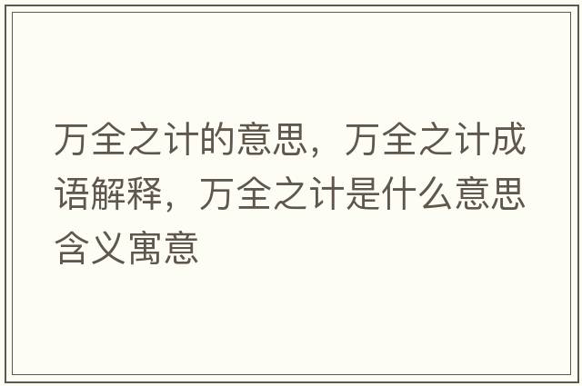 萬(wàn)全之計的意思，萬(wàn)全之計成語(yǔ)解釋?zhuān)f(wàn)全之計是什么意思含義寓意