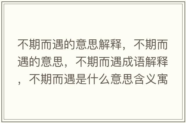 不期而遇的意思解釋?zhuān)黄诙龅囊馑?，不期而遇成語(yǔ)解釋?zhuān)黄诙鍪鞘裁匆馑己x寓意