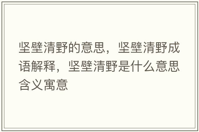 堅壁清野的意思，堅壁清野成語(yǔ)解釋?zhuān)瑘员谇逡笆鞘裁匆馑己x寓意