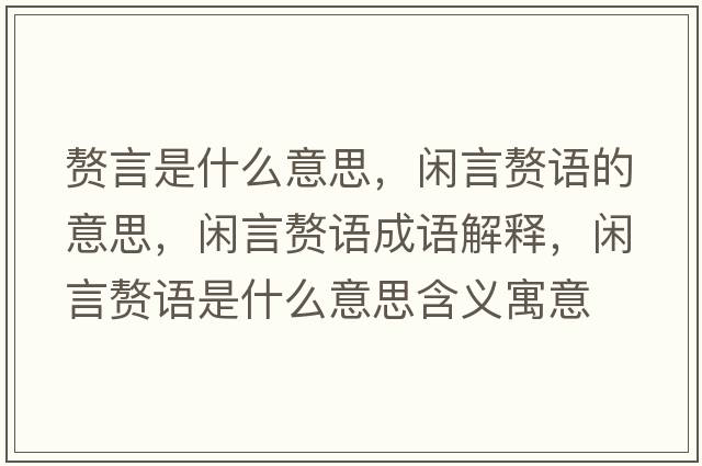 贅言是什么意思，閑言贅語(yǔ)的意思，閑言贅語(yǔ)成語(yǔ)解釋?zhuān)e言贅語(yǔ)是什么意思含義寓意
