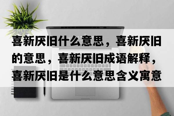 喜新厭舊什么意思，喜新厭舊的意思，喜新厭舊成語(yǔ)解釋?zhuān)残聟捙f是什么意思含義寓意
