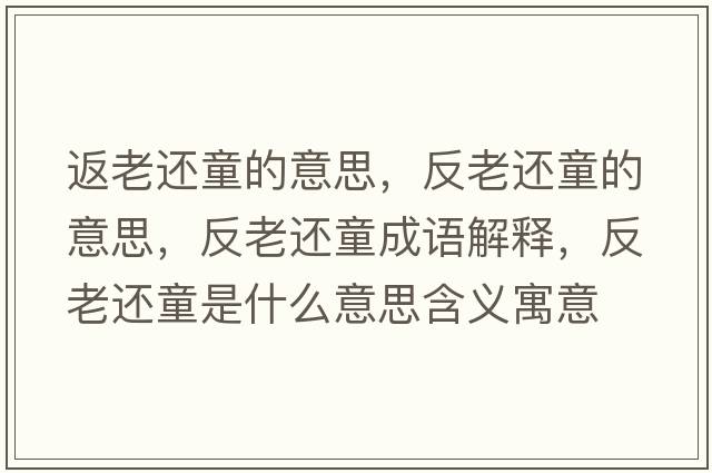 返老還童的意思，反老還童的意思，反老還童成語(yǔ)解釋?zhuān)蠢线€童是什么意思含義寓意