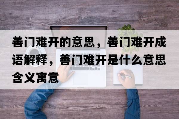 善門(mén)難開(kāi)的意思，善門(mén)難開(kāi)成語(yǔ)解釋?zhuān)崎T(mén)難開(kāi)是什么意思含義寓意