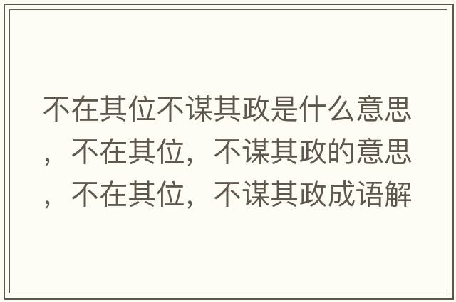 不在其位不謀其政是什么意思，不在其位，不謀其政的意思，不在其位，不謀其政成語(yǔ)解釋?zhuān)辉谄湮?，不謀其政是什么意思含義寓意