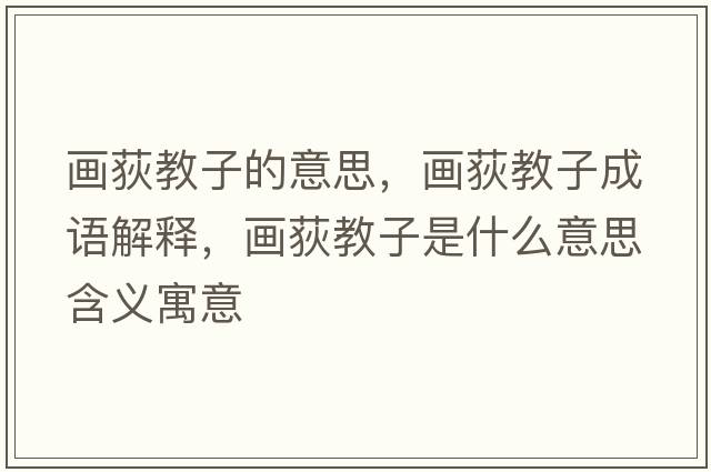 畫(huà)荻教子的意思，畫(huà)荻教子成語(yǔ)解釋?zhuān)?huà)荻教子是什么意思含義寓意