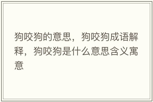 狗咬狗的意思，狗咬狗成語(yǔ)解釋?zhuān)芬Ч肥鞘裁匆馑己x寓意