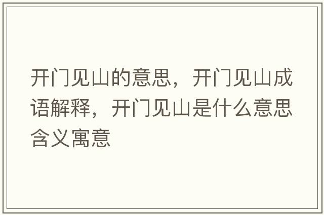 開(kāi)門(mén)見(jiàn)山的意思，開(kāi)門(mén)見(jiàn)山成語(yǔ)解釋?zhuān)_(kāi)門(mén)見(jiàn)山是什么意思含義寓意