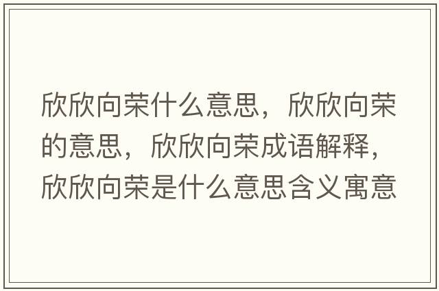 欣欣向榮什么意思，欣欣向榮的意思，欣欣向榮成語(yǔ)解釋?zhuān)佬老驑s是什么意思含義寓意