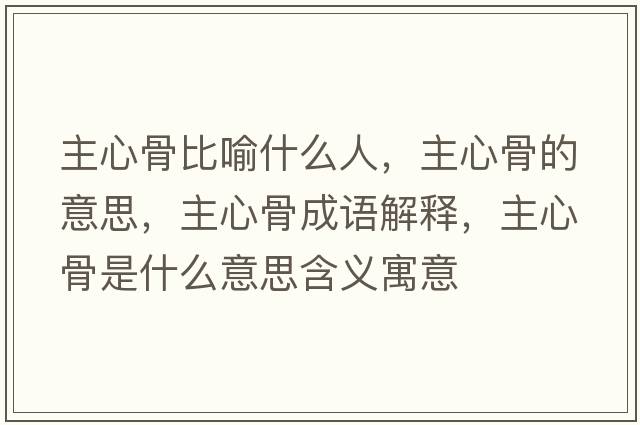 主心骨比喻什么人，主心骨的意思，主心骨成語(yǔ)解釋?zhuān)餍墓鞘鞘裁匆馑己x寓意