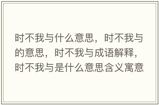 時(shí)不我與什么意思，時(shí)不我與的意思，時(shí)不我與成語(yǔ)解釋?zhuān)瑫r(shí)不我與是什么意思含義寓意