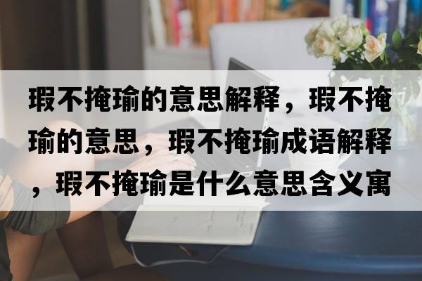 瑕不掩瑜的意思解釋?zhuān)Σ谎阼さ囊馑?，瑕不掩瑜成語(yǔ)解釋?zhuān)Σ谎阼な鞘裁匆馑己x寓意