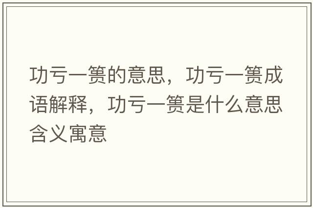功虧一簣的意思，功虧一簣成語(yǔ)解釋?zhuān)μ澮缓埵鞘裁匆馑己x寓意