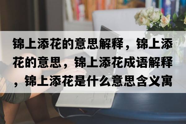 錦上添花的意思解釋?zhuān)\上添花的意思，錦上添花成語(yǔ)解釋?zhuān)\上添花是什么意思含義寓意