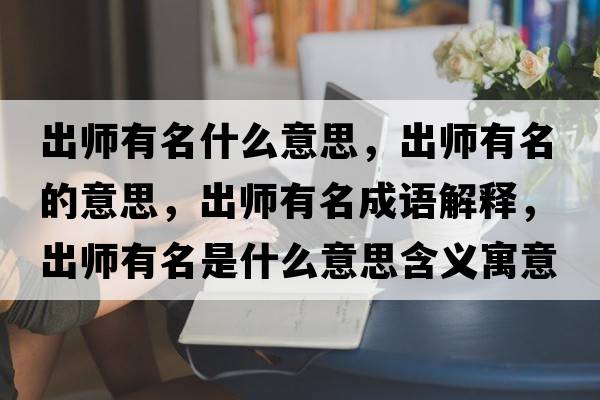出師有名什么意思，出師有名的意思，出師有名成語(yǔ)解釋?zhuān)鰩熡忻鞘裁匆馑己x寓意