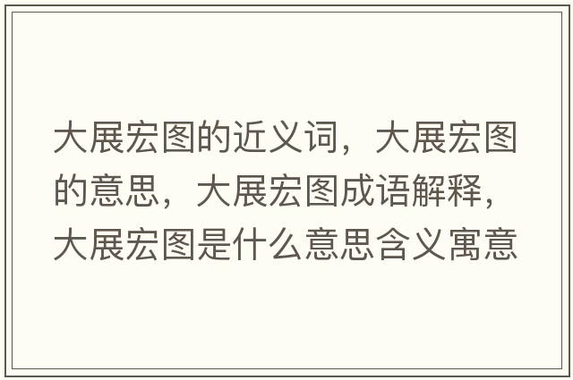 大展宏圖的近義詞，大展宏圖的意思，大展宏圖成語(yǔ)解釋?zhuān)笳购陥D是什么意思含義寓意