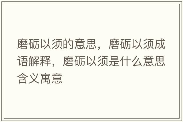 磨礪以須的意思，磨礪以須成語(yǔ)解釋?zhuān)サZ以須是什么意思含義寓意