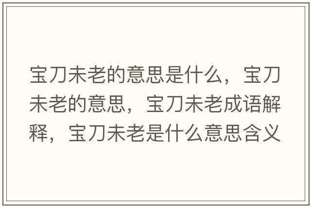 寶刀未老的意思是什么，寶刀未老的意思，寶刀未老成語(yǔ)解釋?zhuān)瑢毜段蠢鲜鞘裁匆馑己x寓意